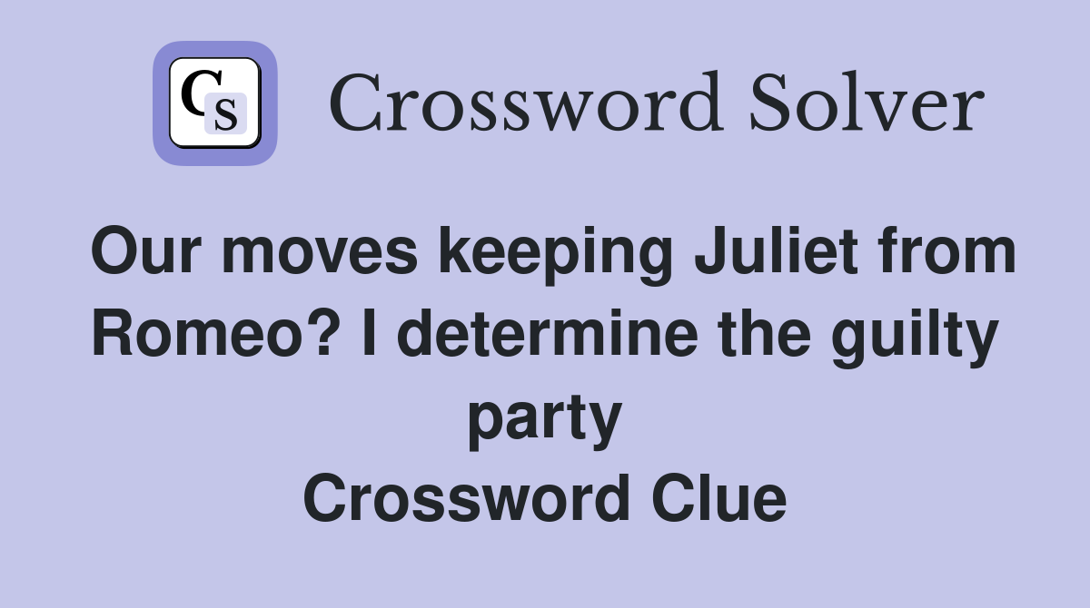 Our moves keeping Juliet from Romeo? I determine the guilty party